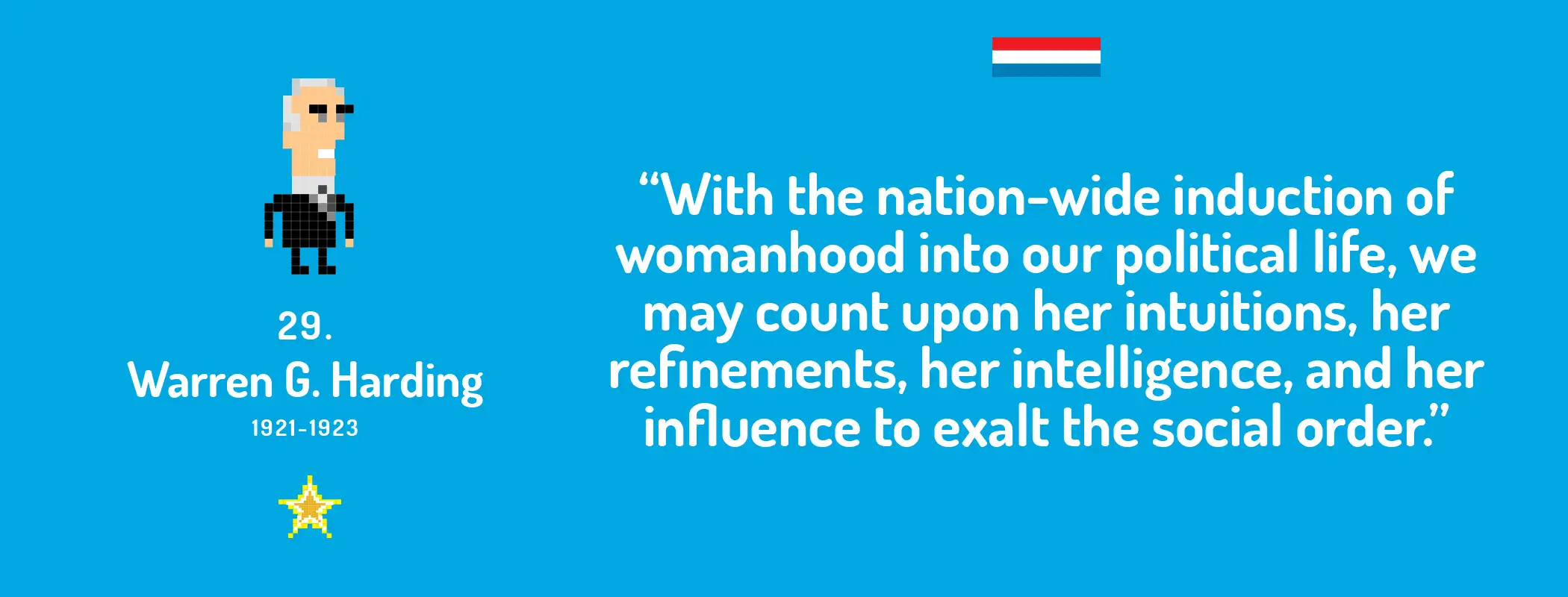 With the nation-wide induction of womanhood into our political life, we may count upon her intuitions, her refinements, her intelligence, and her influence to exalt the social order.